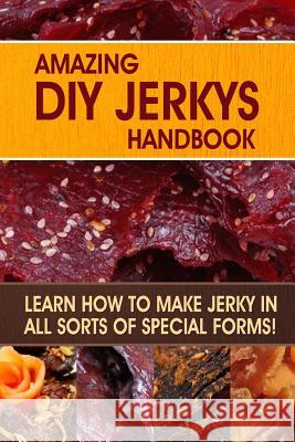 Amazing DIY Jerkys Handbook: Learn how to make jerky in all sorts of special forms! Publishing, Family Traditions 9781508837107 Createspace