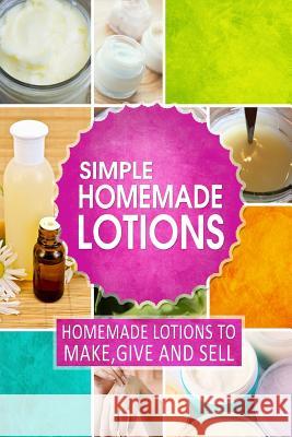 Simple Homemade Lotions: Homemade Lotions to Make, Give and Sell Family Traditions Publishing 9781508837510 Createspace