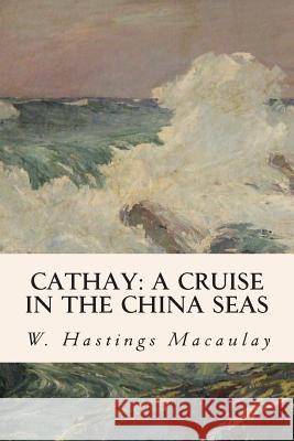 Cathay: A Cruise in the China Seas W. Hastings Macaulay 9781508839538 Createspace