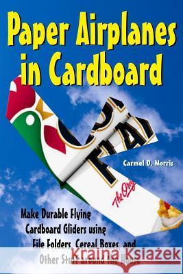 Paper Airplanes in Cardboard: Make Durable Cardboard Gliders using File Folders, Cereal Boxes, and Other Stuff around the House Edwards, Dwight 9781508841067