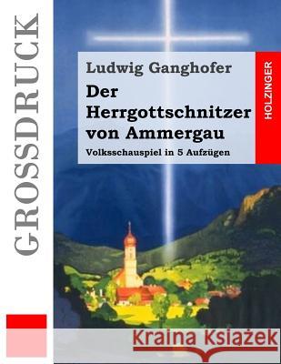 Der Herrgottschnitzer von Ammergau (Großdruck): Volksschauspiel in 5 Aufzügen Ganghofer, Ludwig 9781508841463 Createspace