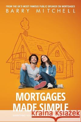 Mortgages Made Simple: Everything You Need To Know About Mortgages Mitchell, Barry 9781508841784 Createspace