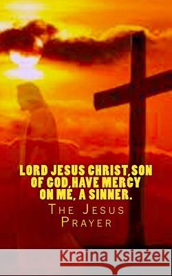 Lord Jesus Christ, Son of God, have mercy on me, a sinner.: The Jesus Prayer Gerontakis, D. S. 9781508841821
