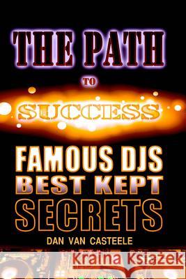 The Path to Success: Famous DJs Best Kept Secrets Casteele, Dan Van 9781508842552 Createspace