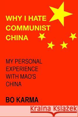 Why I Hate Communist China: My personal experience with Mao's China Karma, Bo 9781508843108
