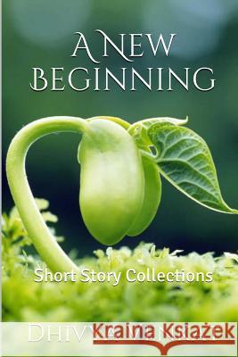 A New Beginning: Short Story Collections Dhivya Venkat Balachander Krishnamoorthy 9781508843399