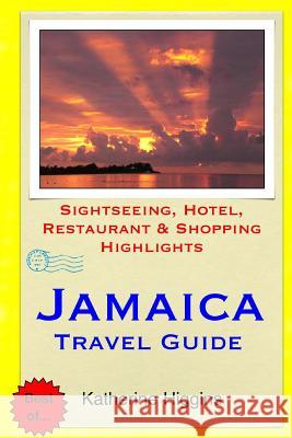 Jamaica Travel Guide: Sightseeing, Hotel, Restaurant & Shopping Highlights Katherine Higgins 9781508844280