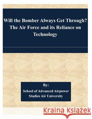 Will the Bomber Always Get Through? The Air Force and its Reliance on Technology School of Advanced Airpower Studies Air 9781508844488 Createspace