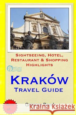 Krakow Travel Guide: Sightseeing, Hotel, Restaurant & Shopping Highlights Gregory Bond 9781508844709 Createspace