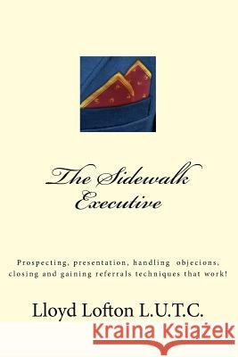 The Sidewalk Executive: Prospecting, presentation and closing skills that work Lofton Jr, Lloyd L. 9781508844723