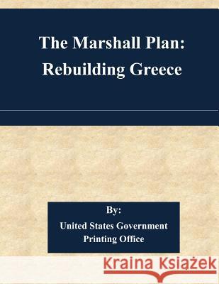 The Marshall Plan: Rebuilding Greece United States Government Printing Office 9781508844792 Createspace