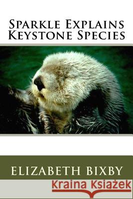 Sparkle Explains Keystone Species Elizabeth Bixby 9781508844877 Createspace Independent Publishing Platform