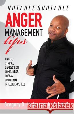 Notable Quotable Anger Management Tips: Anger, Stress, Depression, Loneliness, Loss & Emotional Intelligence (EQ) Anderson Jr, Gregory D. 9781508846734 Createspace Independent Publishing Platform