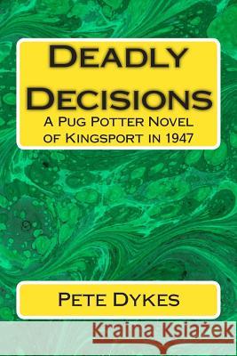 Deadly Decisions: A Pug Potter Novel of Kingsport in the 1940s Pete L. Dykes 9781508848172