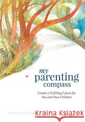 My Parenting Compass: Create a Fulfilling Future for You and Your Children Chris Yukevich 9781508848738