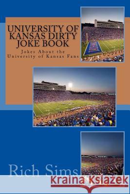 University of Kansas Dirty Joke Book: Jokes About the University of Kansas Fans Sims, Rich 9781508849346