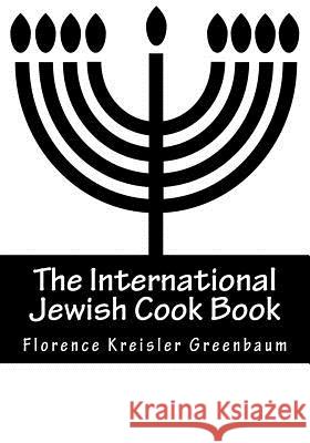 The International Jewish Cook Book: Instructor in Cooking and Domestic Science 1600 Recipes According to the Jewish Dietary Laws with the Rules for Ka Florence Kreisler Greenbaum 9781508850687 Createspace