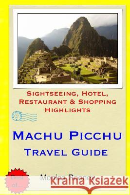 Machu Picchu Travel Guide: Sightseeing, Hotel, Restaurant & Shopping Highlights Monica Rooney 9781508851288 Createspace