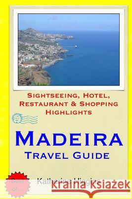 Madeira Travel Guide: Sightseeing, Hotel, Restaurant & Shopping Highlights Katherine Higgins 9781508851486