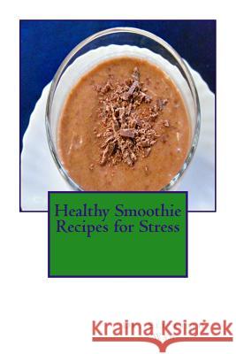 Healthy Smoothie Recipes for Stress Dr Elizabeth Wan 9781508855200 Createspace