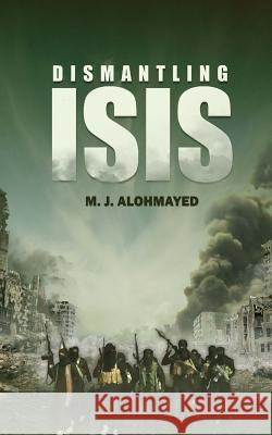 Dismantling ISIS Alohmayed, M. J. 9781508856627 Createspace