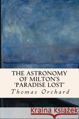 The Astronomy of Milton's 'Paradise Lost' Orchard, Thomas 9781508856863 Createspace