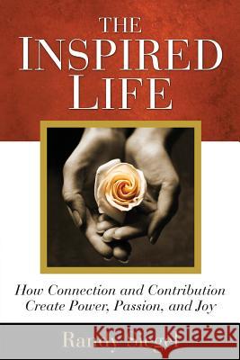 The Inspired Life: How Connection and Contribution Create Power, Passion, and Joy Randy Siegel Susan Snowden Tomas Grignon 9781508857303