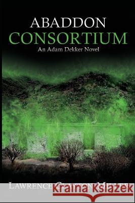 Abaddon Consortium: An Adam Dekker Novel MR Lawrence Clayton Miller 9781508857631