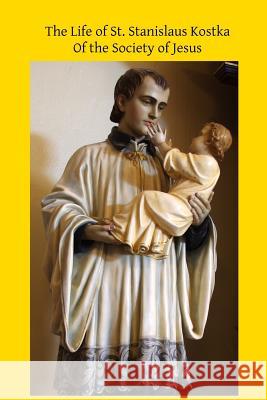 The Life of St. Stanislaus Kostka: Of the Society of Jesus Catholic Church Brother Hermenegil 9781508857778 Createspace