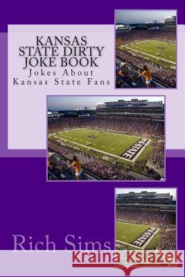 Kansas State Dirty Joke Book: Jokes About Kansas State Fans Sims, Rich 9781508857921 Createspace