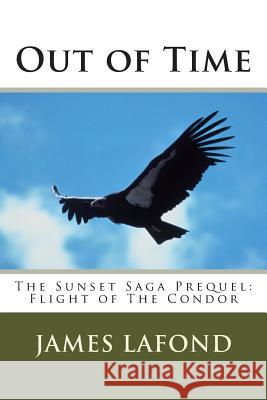 Out of Time: The Sunset Saga Prequel: Flight of The Condor LaFond, James 9781508858416 Createspace