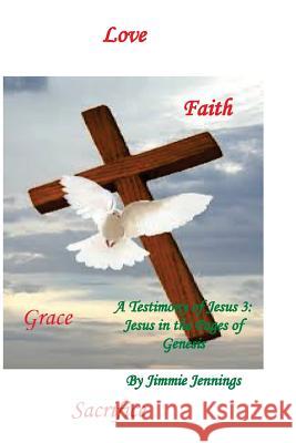 A Testimony of Jesus 3: Jesus in the Pages of Genesis Jimmie Jennings 9781508859321 Createspace