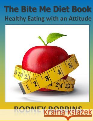 The Bite Me Diet Book: Healthy Eating with an Attitude Rodney Robbins 9781508861096 Createspace Independent Publishing Platform