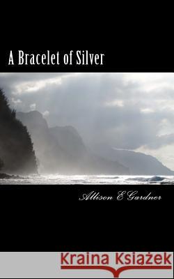 A Bracelet of Silver Allison E. Gardner 9781508861355 Createspace