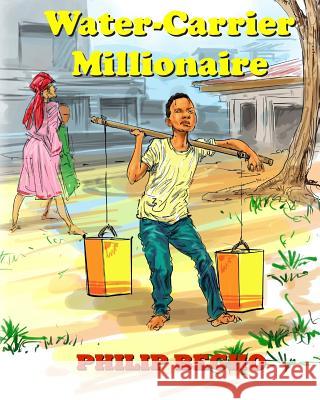 Water-Carrier Millionaire Philip Begho 9781508863878 Createspace