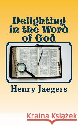 Delighting in the Word of God: Principles of Bible Study MR Henry Carl Jaegers MR Henry Carl Jaegers 9781508865636 Createspace