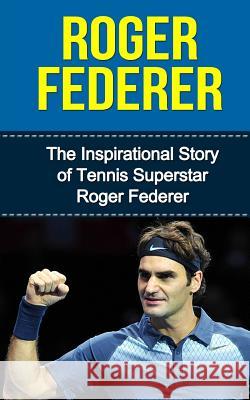 Roger Federer: The Inspirational Story of Tennis Superstar Roger Federer Bill Redban 9781508866220 Createspace