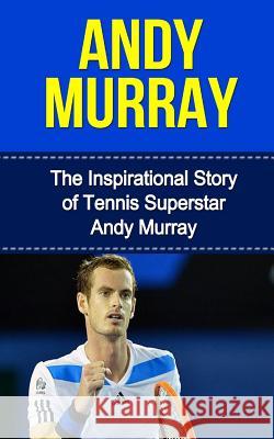 Andy Murray: The Inspirational Story of Tennis Superstar Andy Murray Bill Redban 9781508866268 Createspace