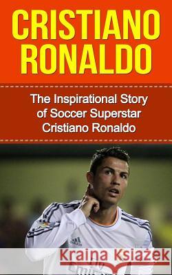 Cristiano Ronaldo: The Inspirational Story of Soccer (Football) Superstar Cristiano Ronaldo Bill Redban 9781508866329 Createspace