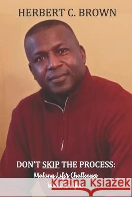 Don't Skip the Process: Making Life's Challenges WORK for You!! Brown, Herbert C. 9781508866398 Createspace