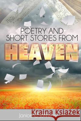 Poetry and Short Stories from Heaven Janice C. Johnson 9781508866404 Createspace