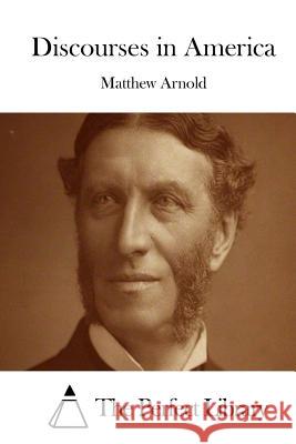 Discourses in America Matthew Arnold The Perfect Library 9781508868378 Createspace