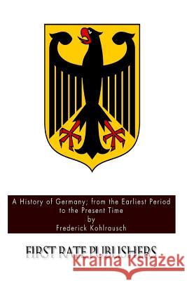 A History of Germany; from the Earliest Period to the Present Time Kohlrausch, Frederick 9781508871309 Createspace