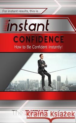 Instant Confidence: How to Be Confident Instantly! The Instant-Series 9781508871552 Createspace