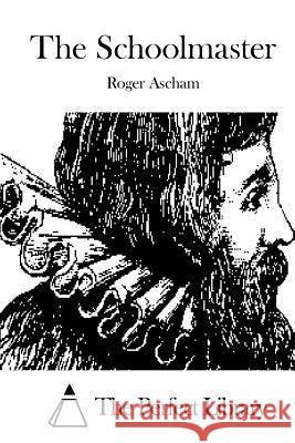 The Schoolmaster Roger Ascham The Perfect Library 9781508871750 Createspace