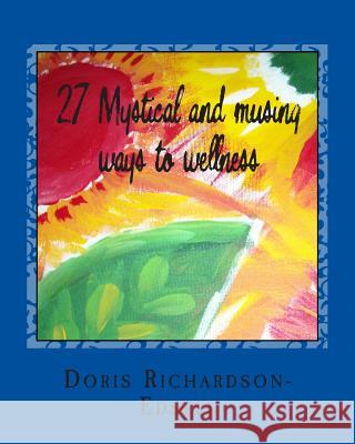 27 Mystical and Musing Ways to Wellness Doris Richardson-Edsell 9781508872344 Createspace