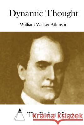 Dynamic Thought William Walker Atkinson The Perfect Library 9781508872443 Createspace