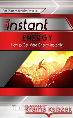 Instant Energy: How to Get More Energy Instantly! The Instant-Series 9781508873105 Createspace