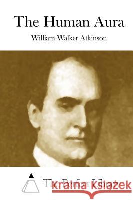 The Human Aura William Walker Atkinson The Perfect Library 9781508874157 Createspace