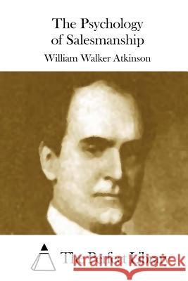 The Psychology of Salesmanship William Walker Atkinson The Perfect Library 9781508874331 Createspace